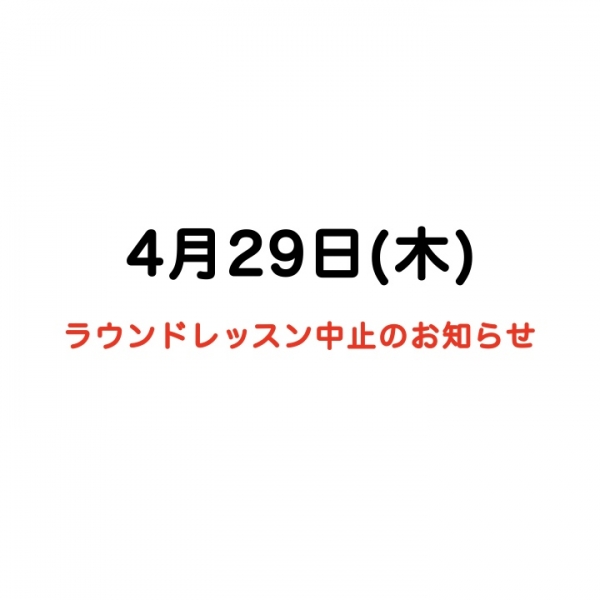 ラウンドレッスン中止のお知らせ【4月29日(日)】